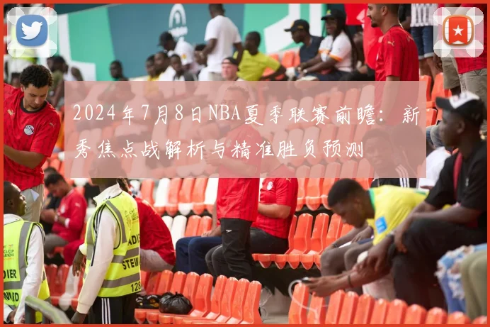 2024年7月8日NBA夏季联赛前瞻：新秀焦点战解析与精准胜负预测