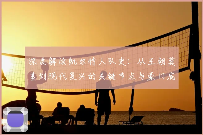 深度解读凯尔特人队史：从王朝奠基到现代复兴的关键节点与豪门底蕴