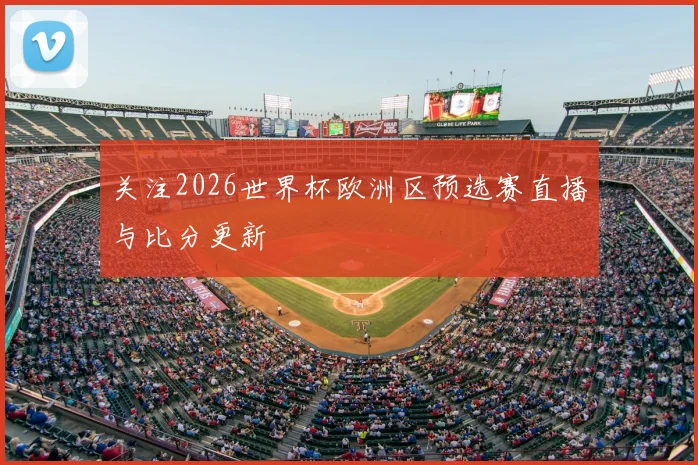 关注2026世界杯欧洲区预选赛直播与比分更新