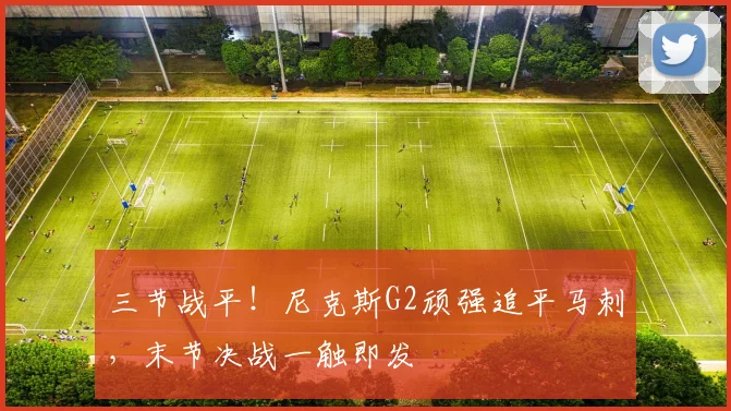 三节战平！尼克斯G2顽强追平马刺，末节决战一触即发