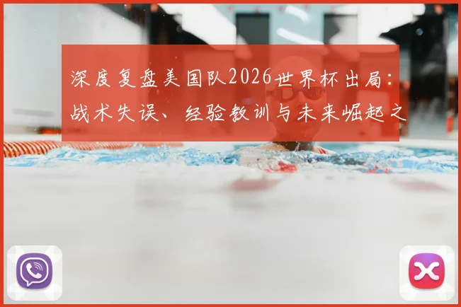 深度复盘美国队2026世界杯出局：战术失误、经验教训与未来崛起之路