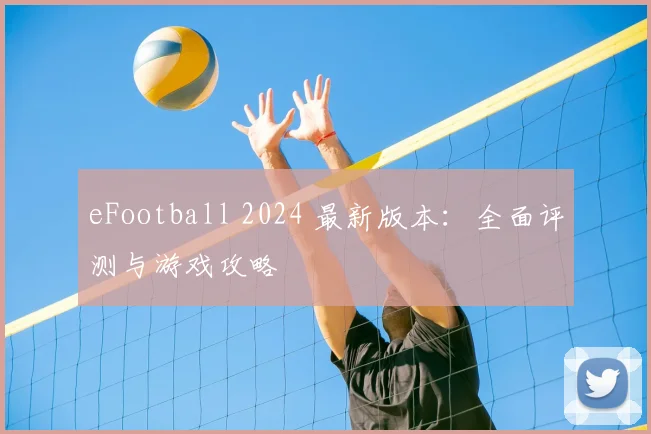 eFootball 2024 最新版本:全面评测与游戏攻略