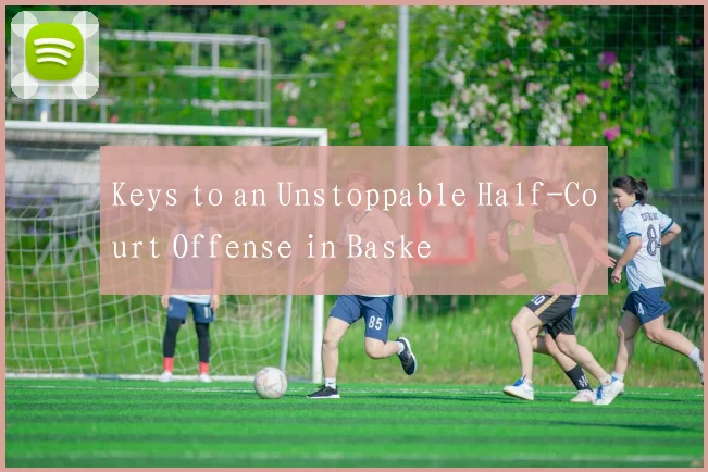Keys to an Unstoppable Half-Court Offense in Baske