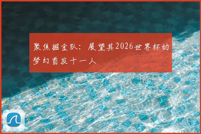 聚焦掘金队:展望其2026世界杯的梦幻首发十一人