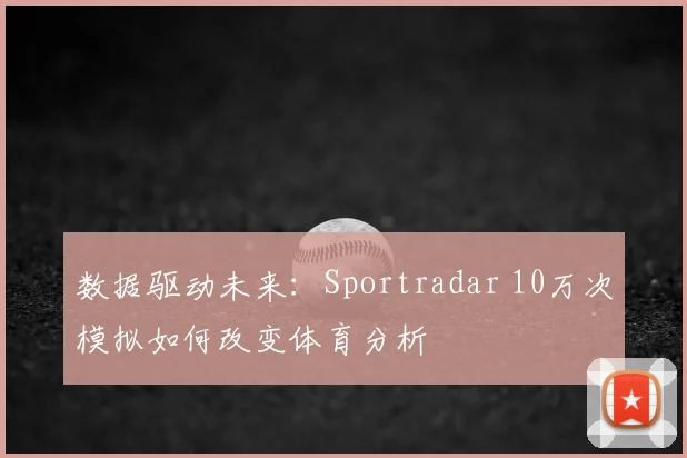 数据驱动未来：Sportradar 10万次模拟如何改变体育分析