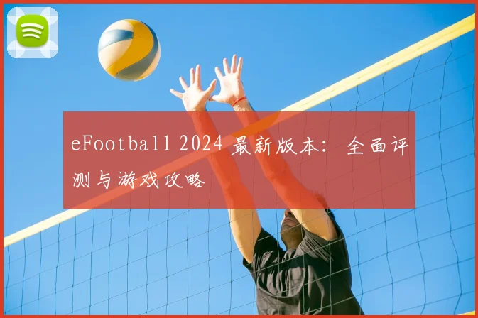 eFootball 2024 最新版本:全面评测与游戏攻略