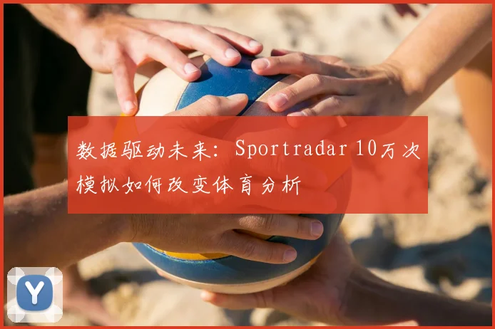 数据驱动未来：Sportradar 10万次模拟如何改变体育分析